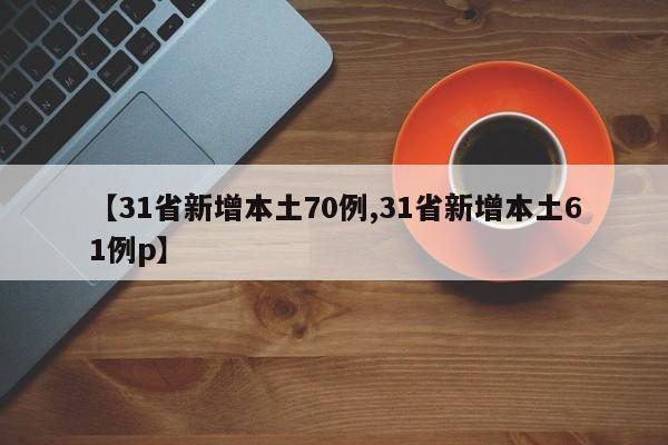 【31省新增本土70例,31省新增本土61例p】