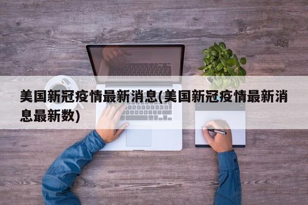 美国新冠疫情最新消息(美国新冠疫情最新消息最新数)