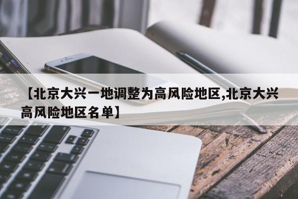 【北京大兴一地调整为高风险地区,北京大兴高风险地区名单】