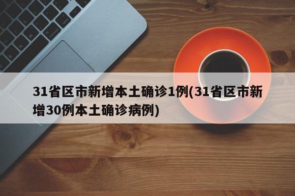 31省区市新增本土确诊1例(31省区市新增30例本土确诊病例)