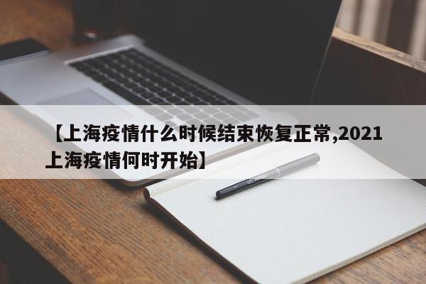 【上海疫情什么时候结束恢复正常,2021上海疫情何时开始】