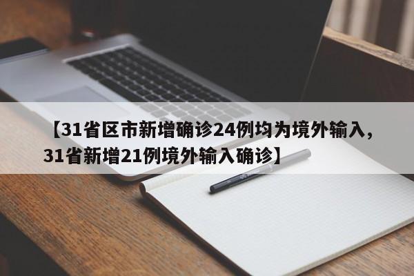 【31省区市新增确诊24例均为境外输入,31省新增21例境外输入确诊】