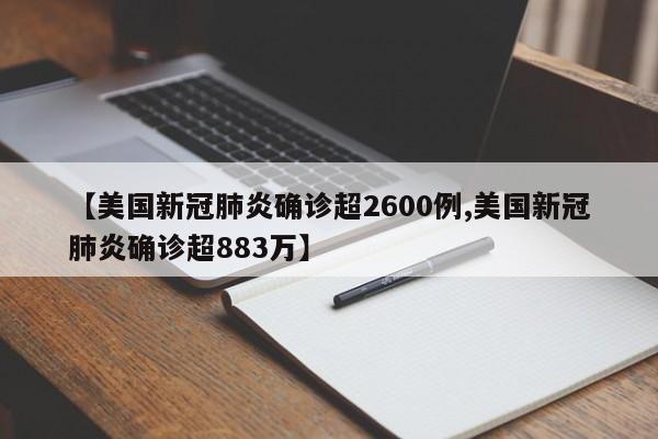 【美国新冠肺炎确诊超2600例,美国新冠肺炎确诊超883万】