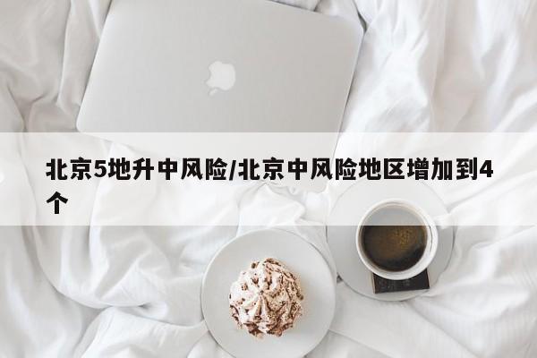 北京5地升中风险/北京中风险地区增加到4个