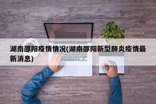 湖南邵阳疫情情况(湖南邵阳新型肺炎疫情最新消息)