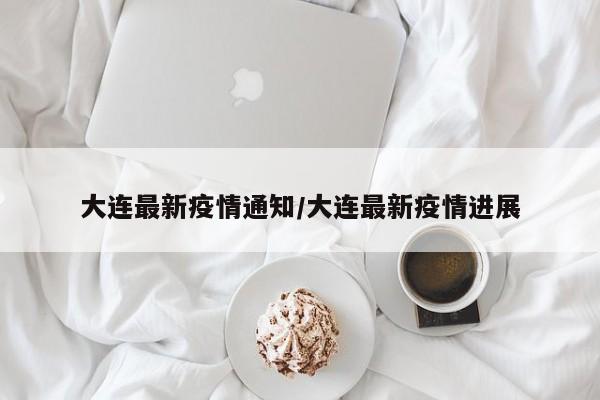 大连最新疫情通知/大连最新疫情进展