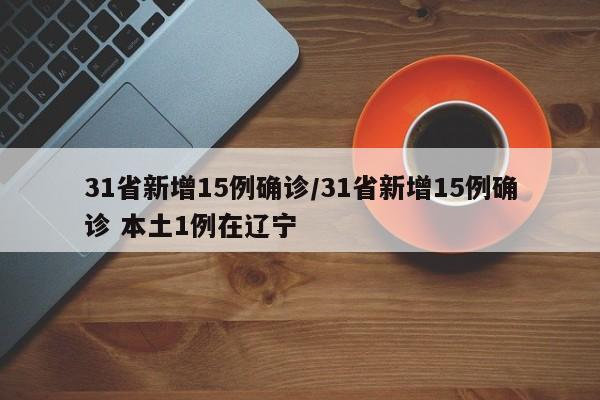 31省新增15例确诊/31省新增15例确诊 本土1例在辽宁