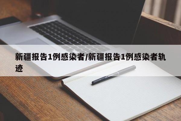 新疆报告1例感染者/新疆报告1例感染者轨迹
