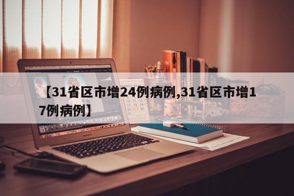 【31省区市增24例病例,31省区市增17例病例】