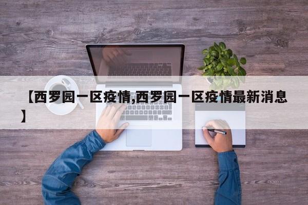 【西罗园一区疫情,西罗园一区疫情最新消息】