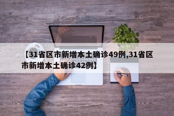 【31省区市新增本土确诊49例,31省区市新增本土确诊42例】