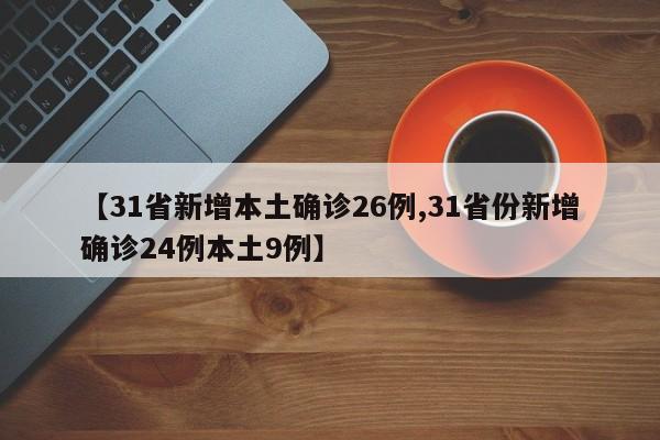 【31省新增本土确诊26例,31省份新增确诊24例本土9例】