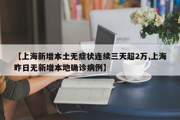 【上海新增本土无症状连续三天超2万,上海昨日无新增本地确诊病例】