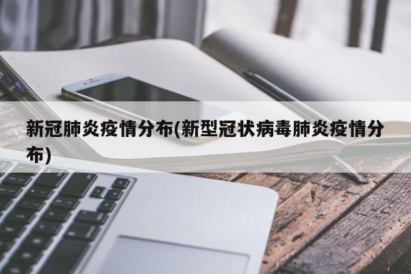 新冠肺炎疫情分布(新型冠状病毒肺炎疫情分布)