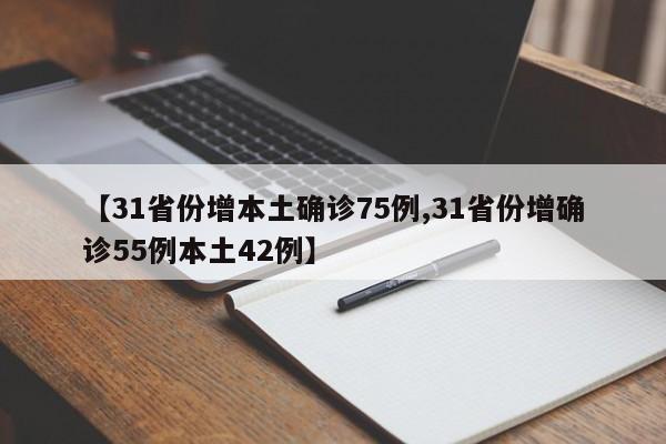 【31省份增本土确诊75例,31省份增确诊55例本土42例】