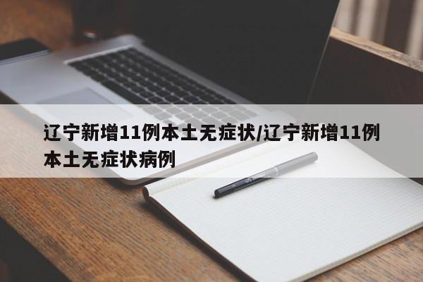 辽宁新增11例本土无症状/辽宁新增11例本土无症状病例