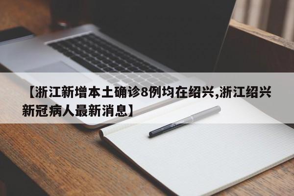 【浙江新增本土确诊8例均在绍兴,浙江绍兴新冠病人最新消息】
