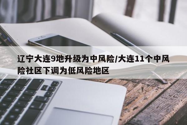 辽宁大连9地升级为中风险/大连11个中风险社区下调为低风险地区