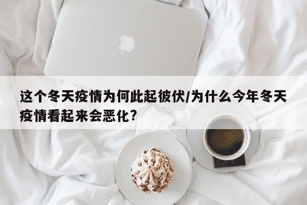 这个冬天疫情为何此起彼伏/为什么今年冬天疫情看起来会恶化?